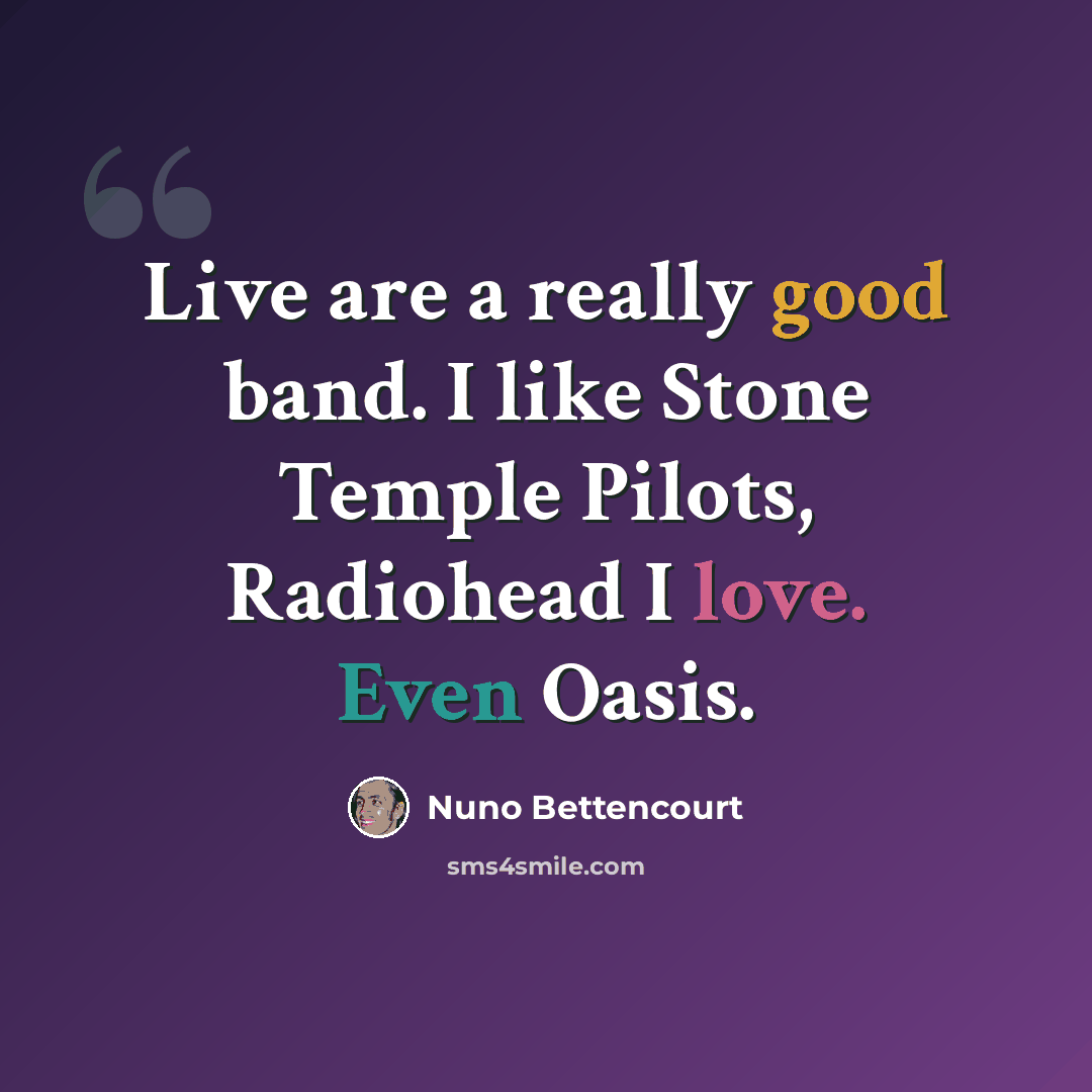“Live are a really good band. I like Stone Temple Pilots, Radiohead I love. Even Oasis.” quote by Nuno Bettencourt