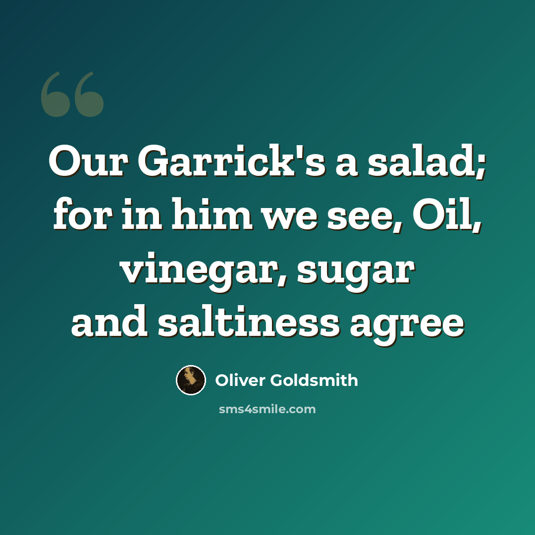 “Our Garrick's a salad; for in him we see, Oil, vinegar, sugar and saltiness agree” quote by Oliver Goldsmith