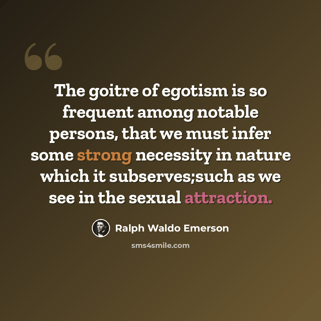 “The goitre of egotism is so frequent among notable persons, that we must infer some strong necessity in nature which it subserves;such as we see in the sexual attraction.” quote by Ralph Waldo Emerson