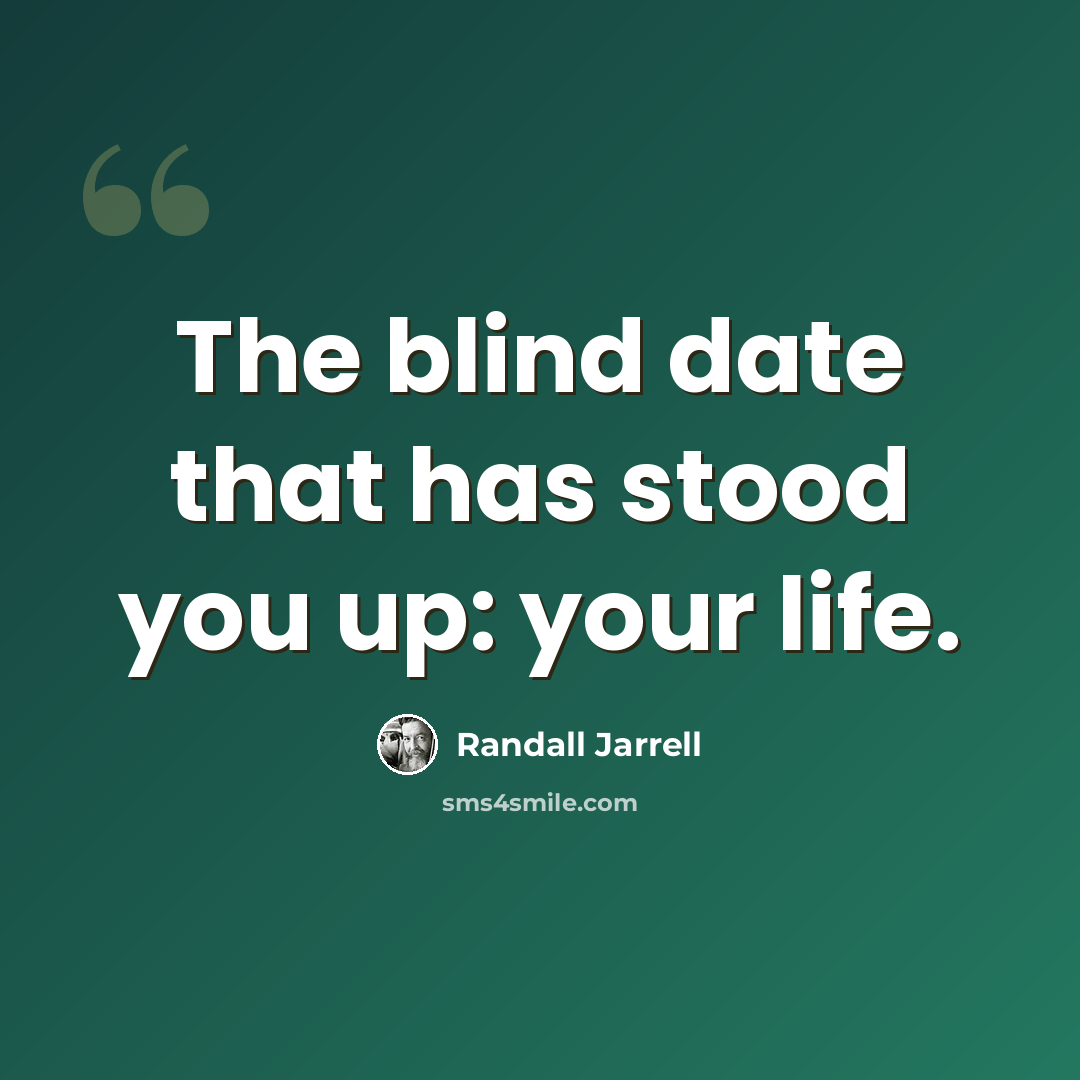 “The blind date that has stood you up: your life.” quote by Randall Jarrell