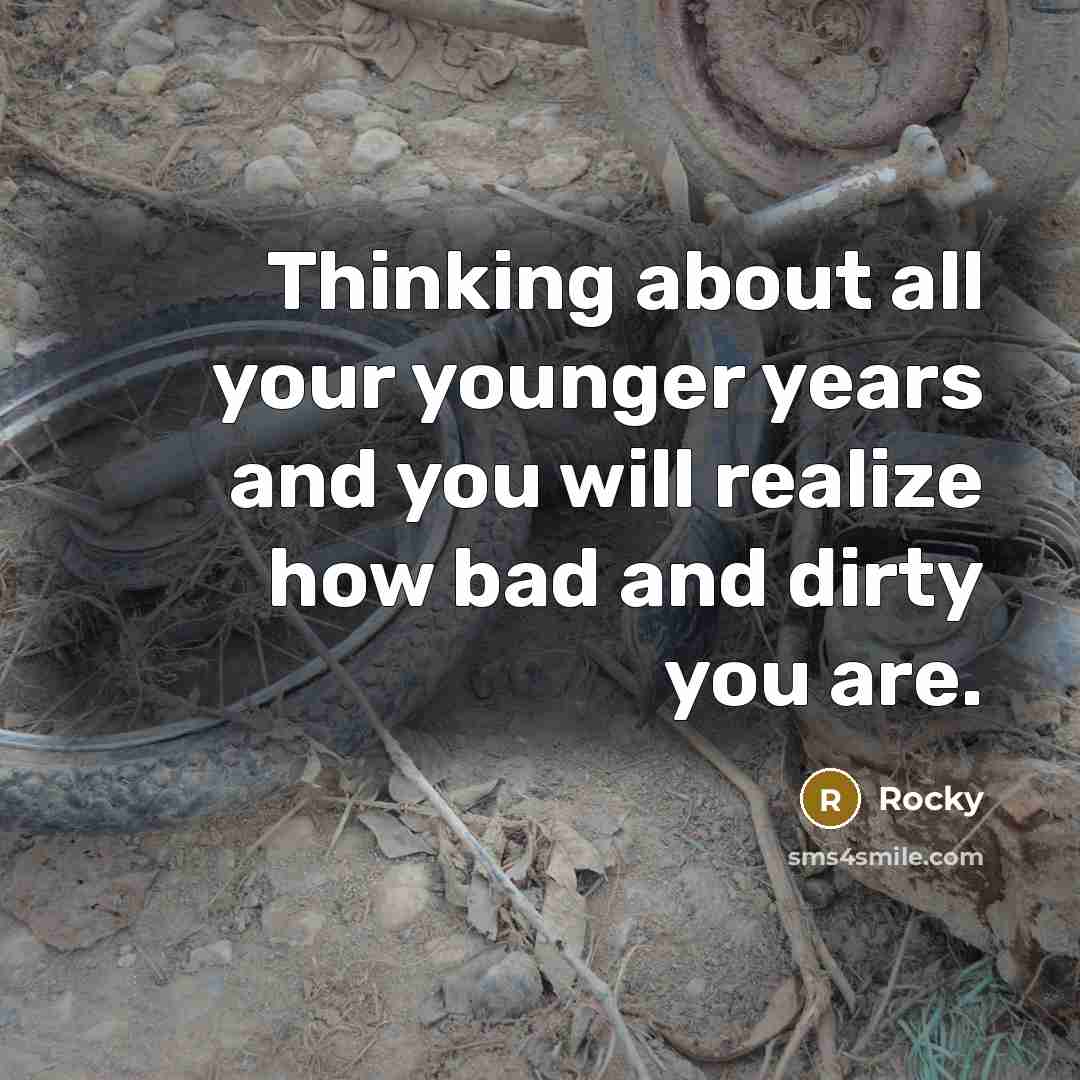 “Thinking about all your younger years and you will realize how bad and dirty you are.” quote by Rocky