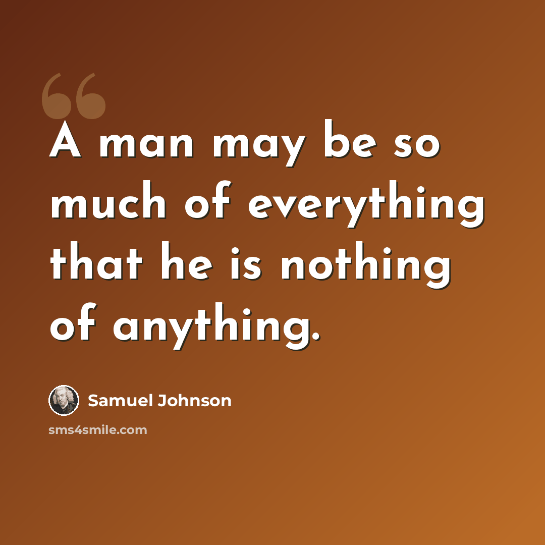 “A man may be so much of everything that he is nothing of anything.” quote by Samuel Johnson