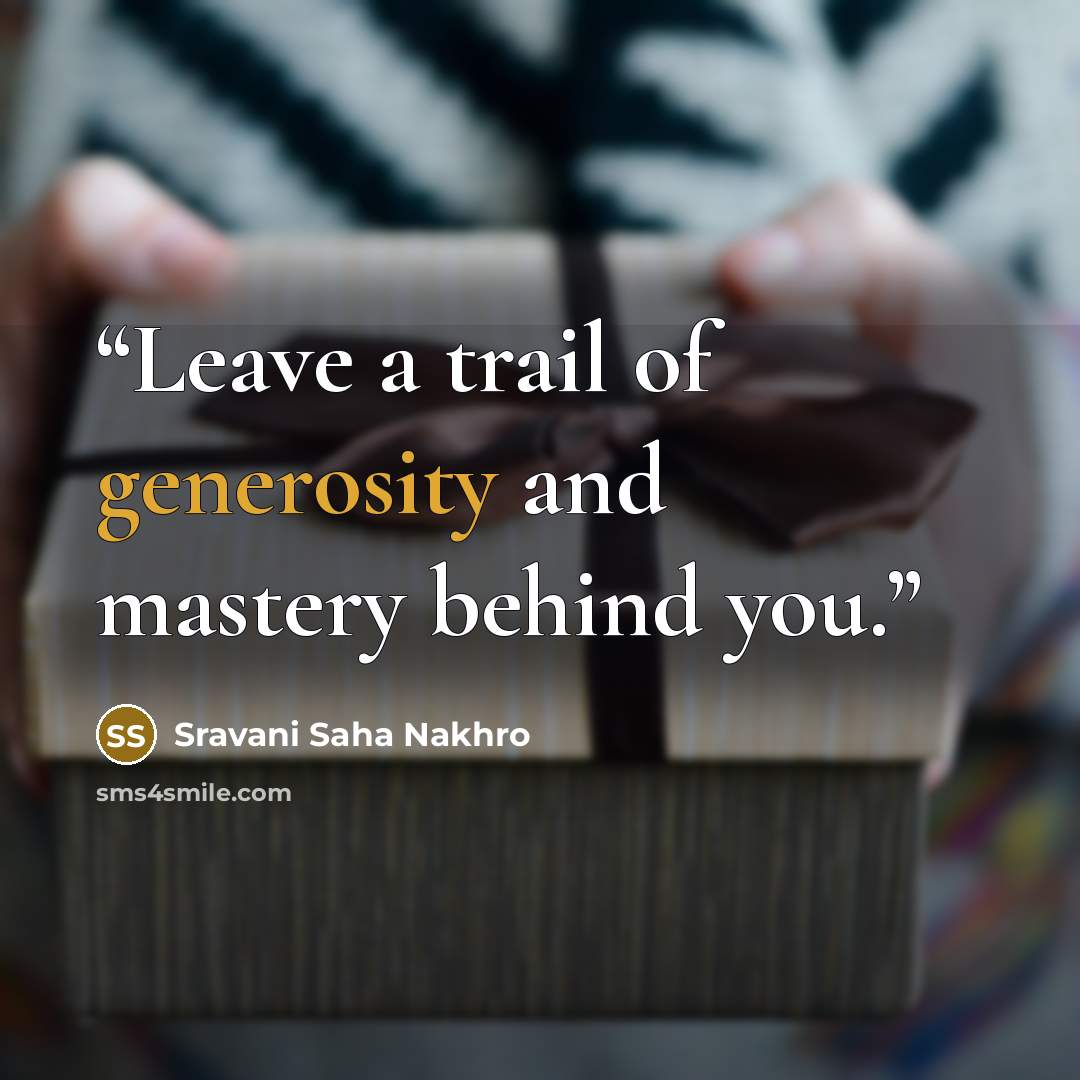 “Leave a trail of generosity and mastery behind you.” quote by Sravani Saha Nakhro