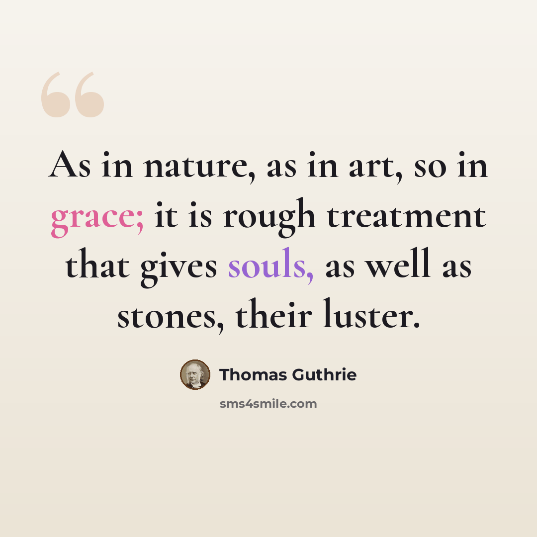 “As in nature, as in art, so in grace; it is rough treatment that gives souls, as well as stones, their luster.” quote by Thomas Guthrie