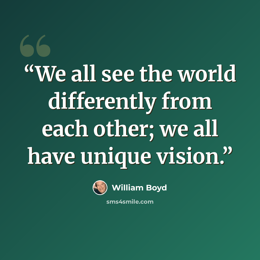 “We all see the world differently from each other; we all have unique vision.” quote by William Boyd