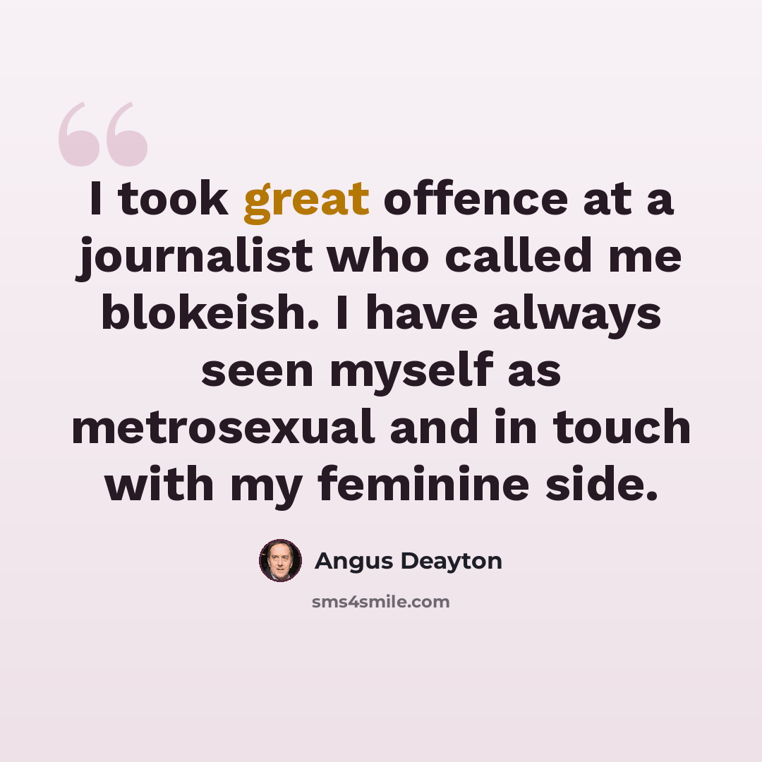 “I took great offence at a journalist who called me blokeish. I have always seen myself as metrosexual and in touch with my feminine side.” quote by Angus Deayton