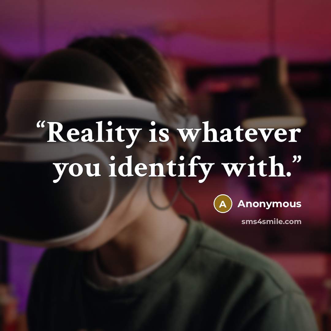 “Reality is whatever you identify with.” quote by Anonymous
