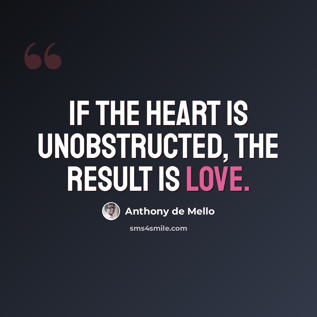 “If the heart is unobstructed, the result is love.” quote by Anthony de Mello