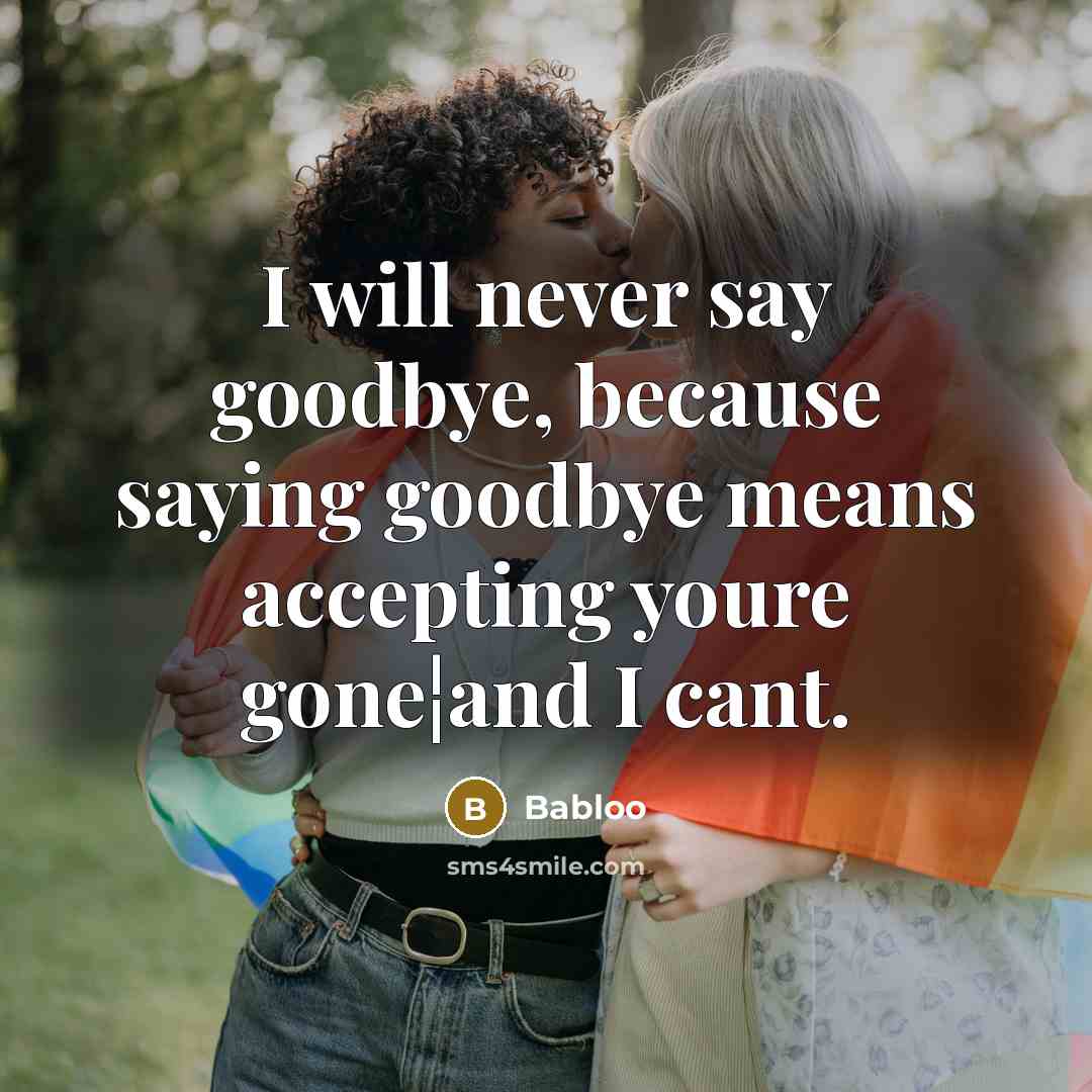 “I will never say goodbye, because saying goodbye means accepting youre gone¦and I cant.” quote by Babloo