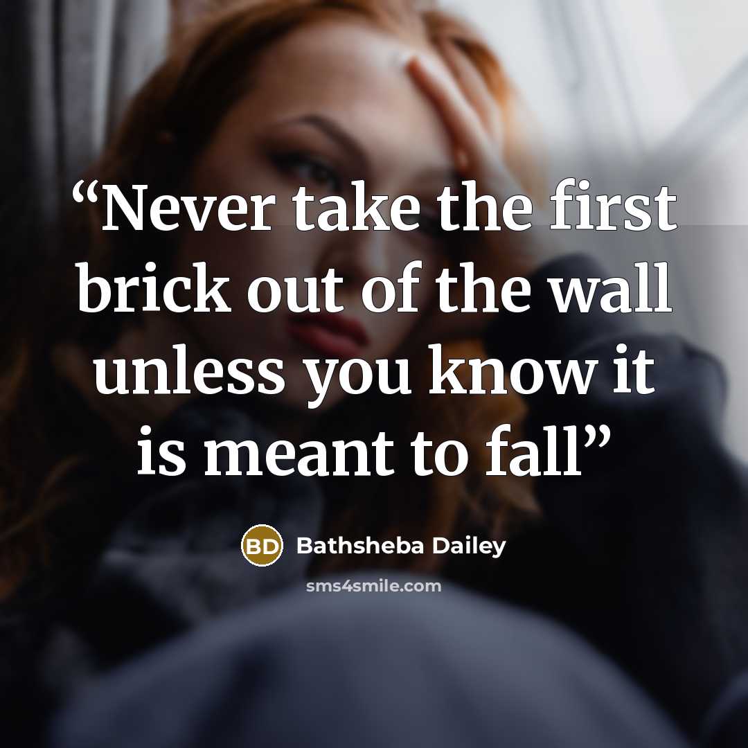“Never take the first brick out of the wall unless you know it is meant to fall” quote by Bathsheba Dailey
