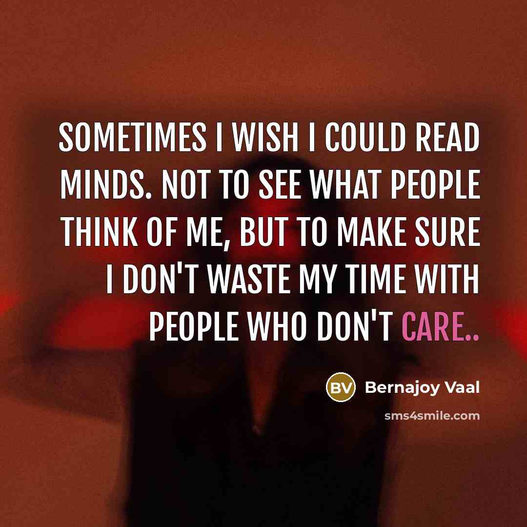 “Sometimes I wish I could read minds. Not to see what people think of me, but to make sure I don't waste my time with people who don't care..” quote by Bernajoy Vaal