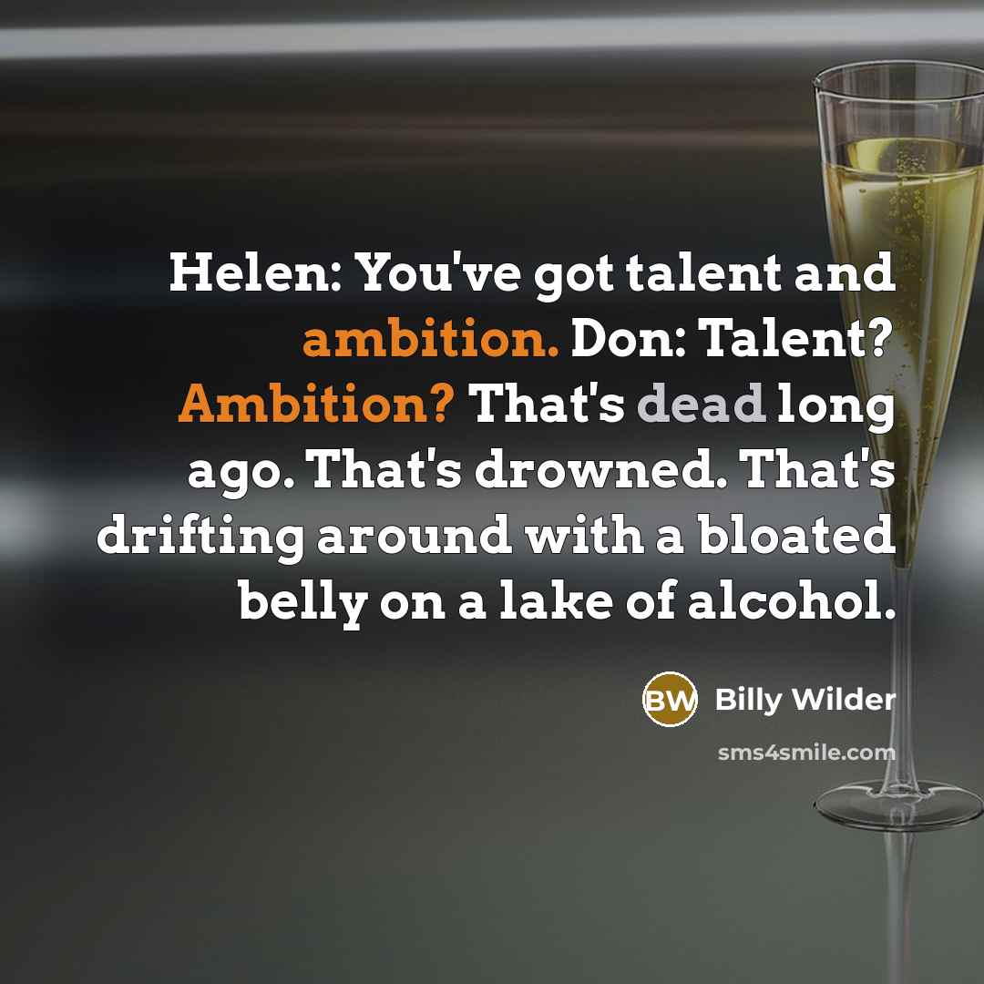 “Helen: You've got talent and ambition. Don: Talent? Ambition? That's dead long ago. That's drowned. That's drifting around with a bloated belly on a lake of alcohol.” quote by Billy Wilder