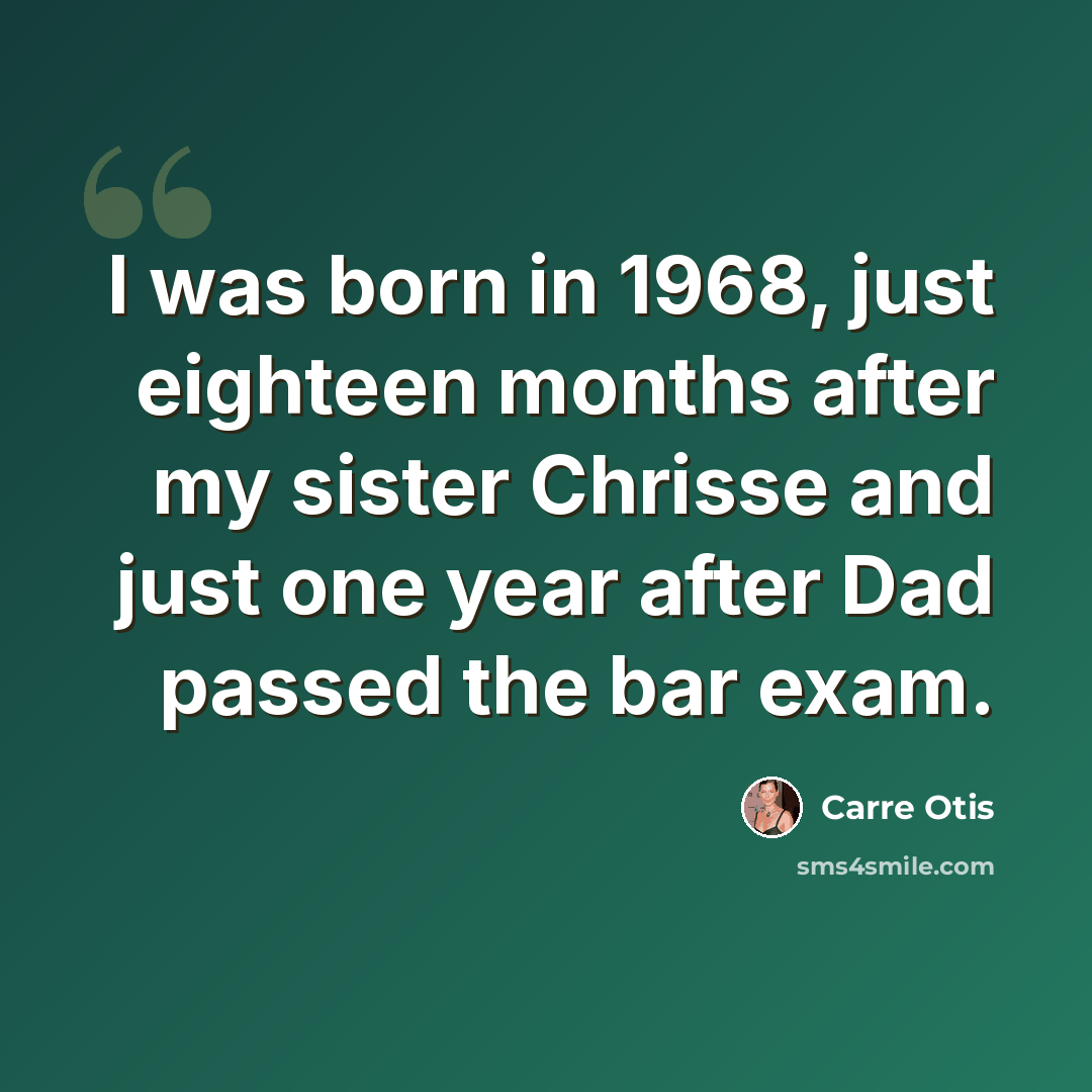 “I was born in 1968, just eighteen months after my sister Chrisse and just one year after Dad passed the bar exam.” quote by Carre Otis