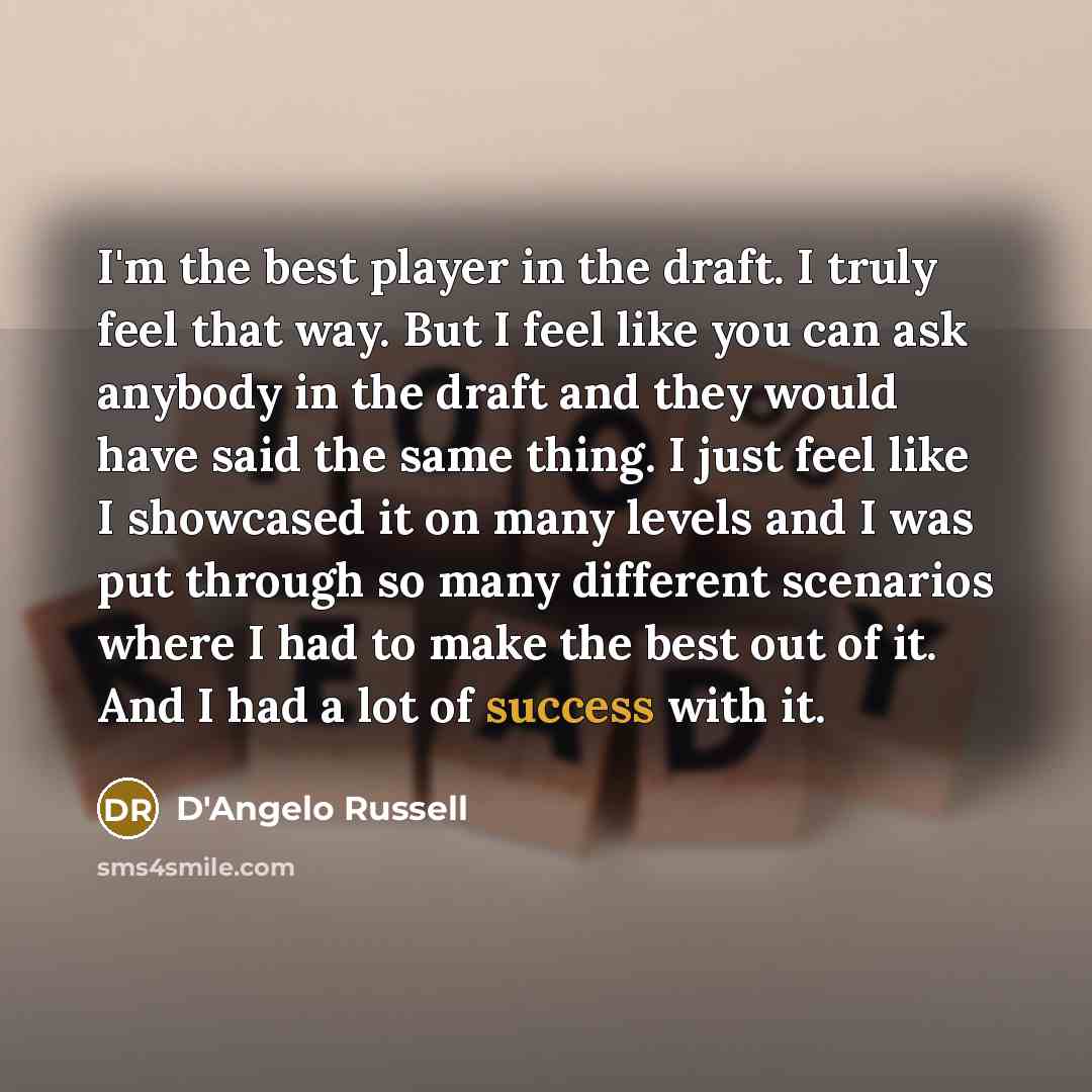 “I'm the best player in the draft. I truly feel that way. But I feel like you can ask anybody in the draft and they would have said the same thing. I just feel like I showcased it on many levels and I was put through so many different scenarios where I had to make the best out of it. And I had a…” quote by D'Angelo Russell