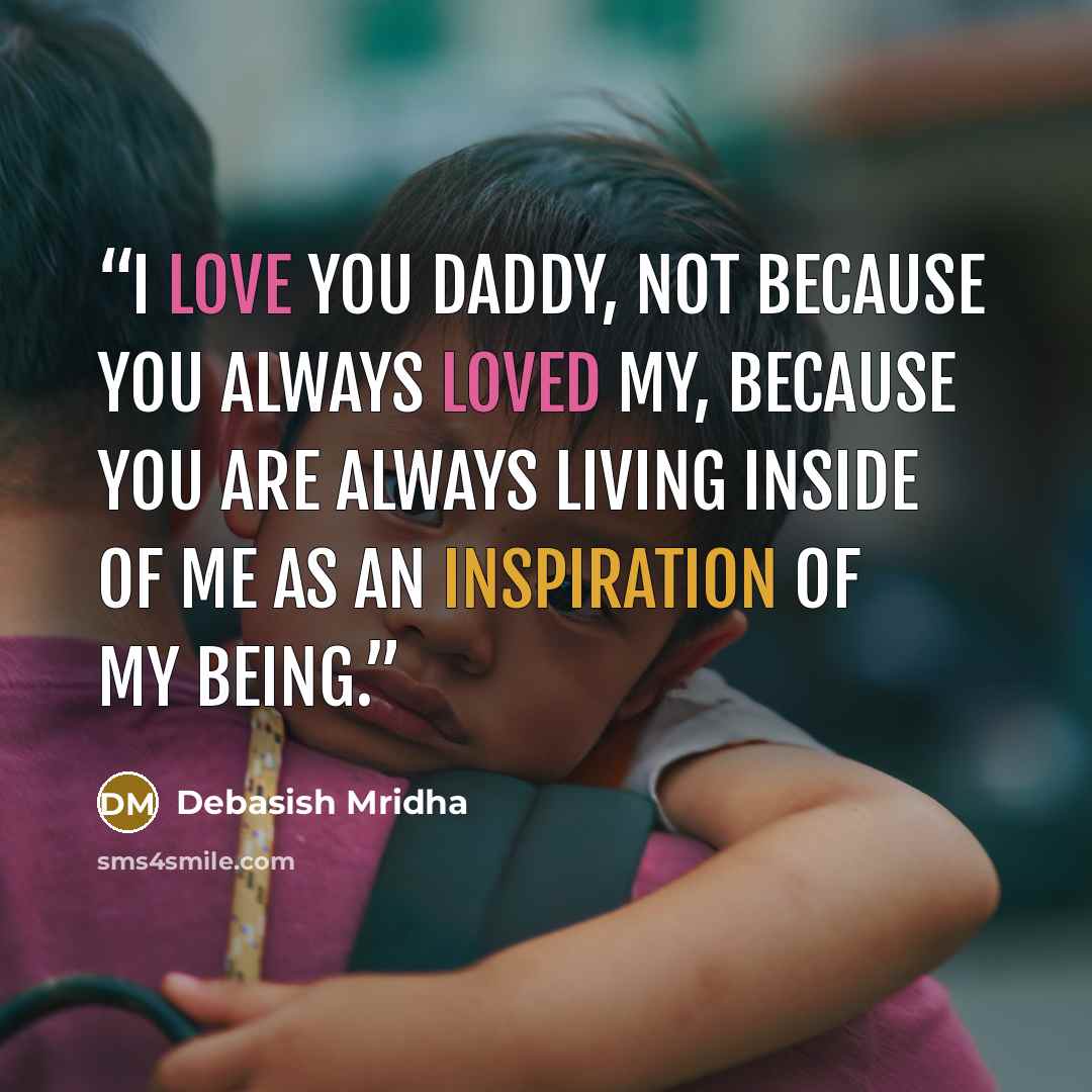 “I love you Daddy, not because you always loved my, because you are always living inside of me as an inspiration of my being.” quote by Debasish Mridha