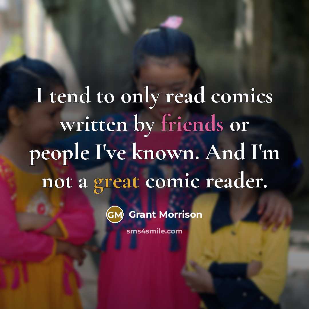 “I tend to only read comics written by friends or people I've known. And I'm not a great comic reader.” quote by Grant Morrison