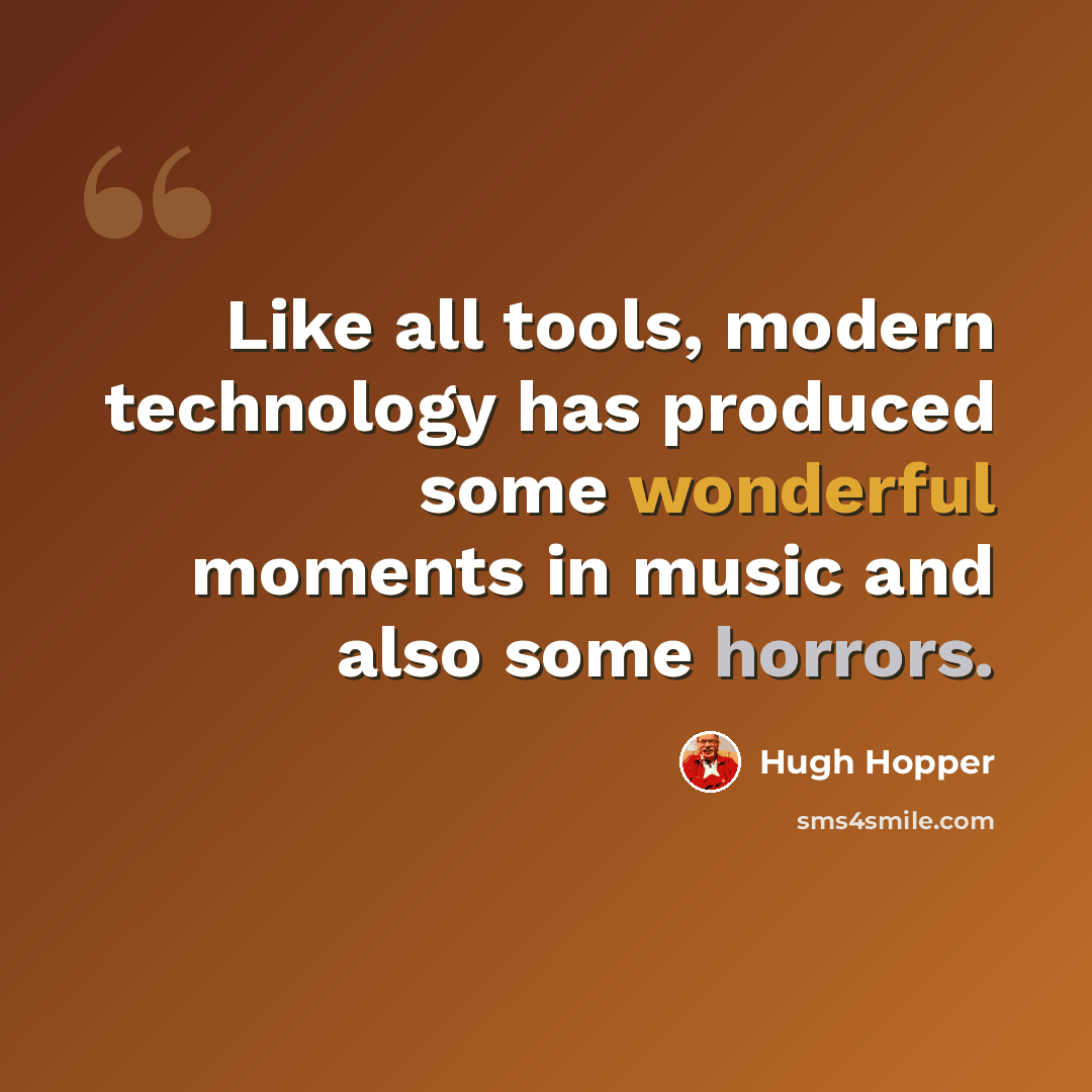 “Like all tools, modern technology has produced some wonderful moments in music and also some horrors.” quote by Hugh Hopper