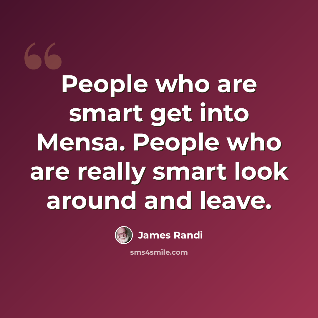 “People who are smart get into Mensa. People who are really smart look around and leave.” quote by James Randi