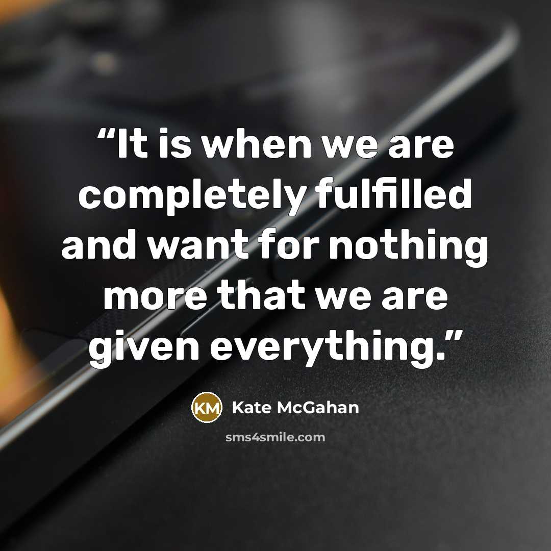 “It is when we are completely fulfilled and want for nothing more that we are given everything.” quote by Kate McGahan