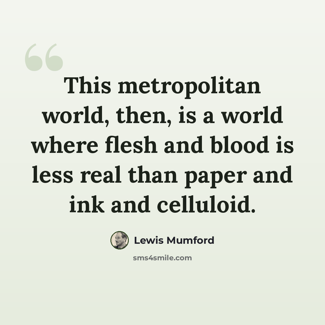 “This metropolitan world, then, is a world where flesh and blood is less real than paper and ink and celluloid.” quote by Lewis Mumford