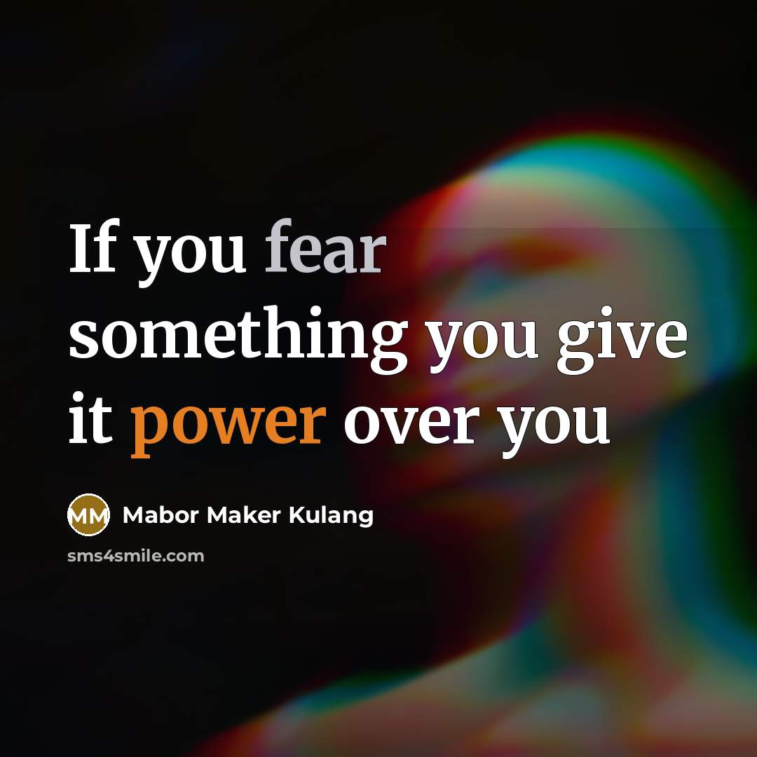 “If you fear something you give it power over you” quote by Mabor Maker Kulang