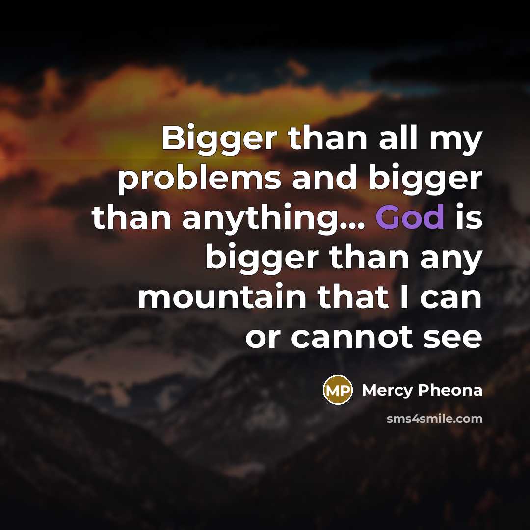 “Bigger than all my problems and bigger than anything... God is bigger than any mountain that I can or cannot see” quote by Mercy Pheona