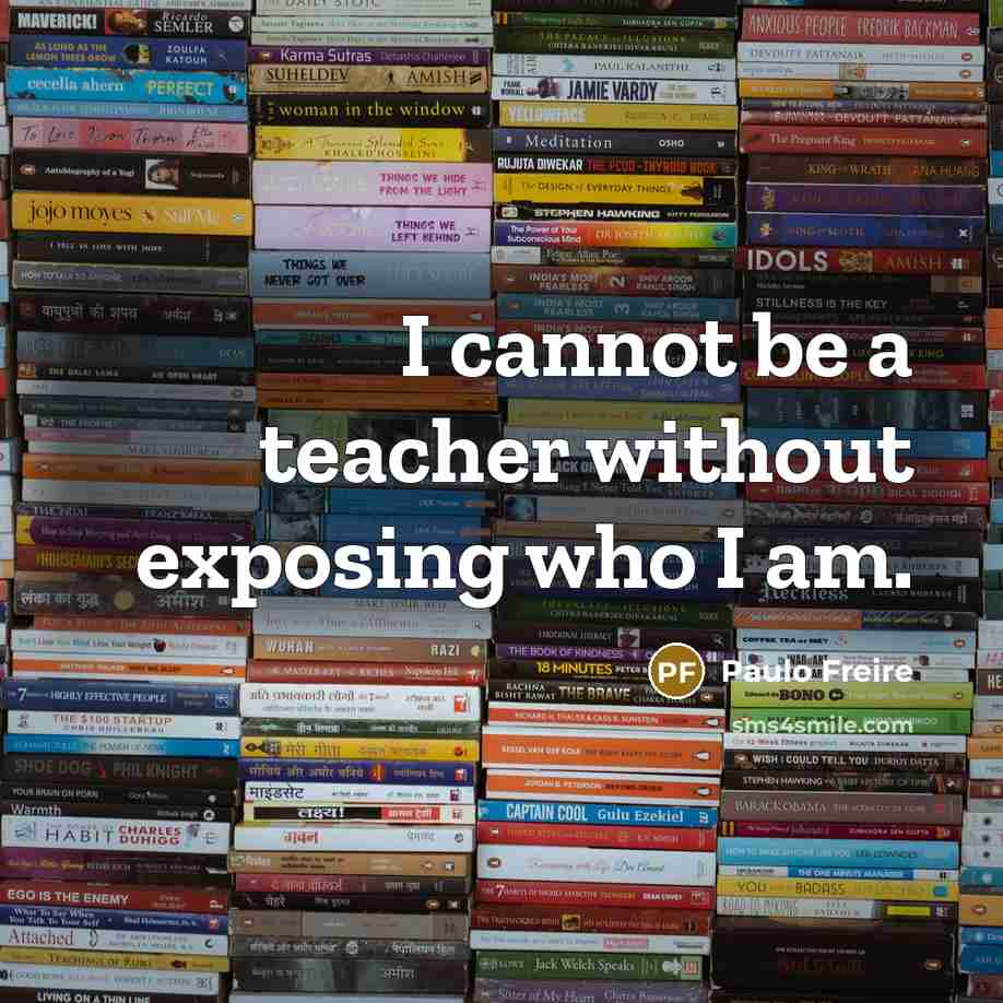 “I cannot be a teacher without exposing who I am.” quote by Paulo Freire