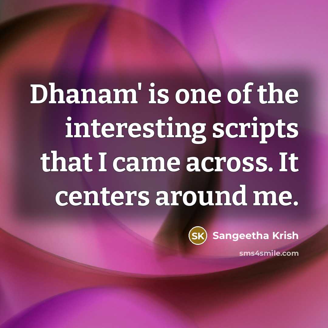 “Dhanam' is one of the interesting scripts that I came across. It centers around me.” quote by Sangeetha Krish