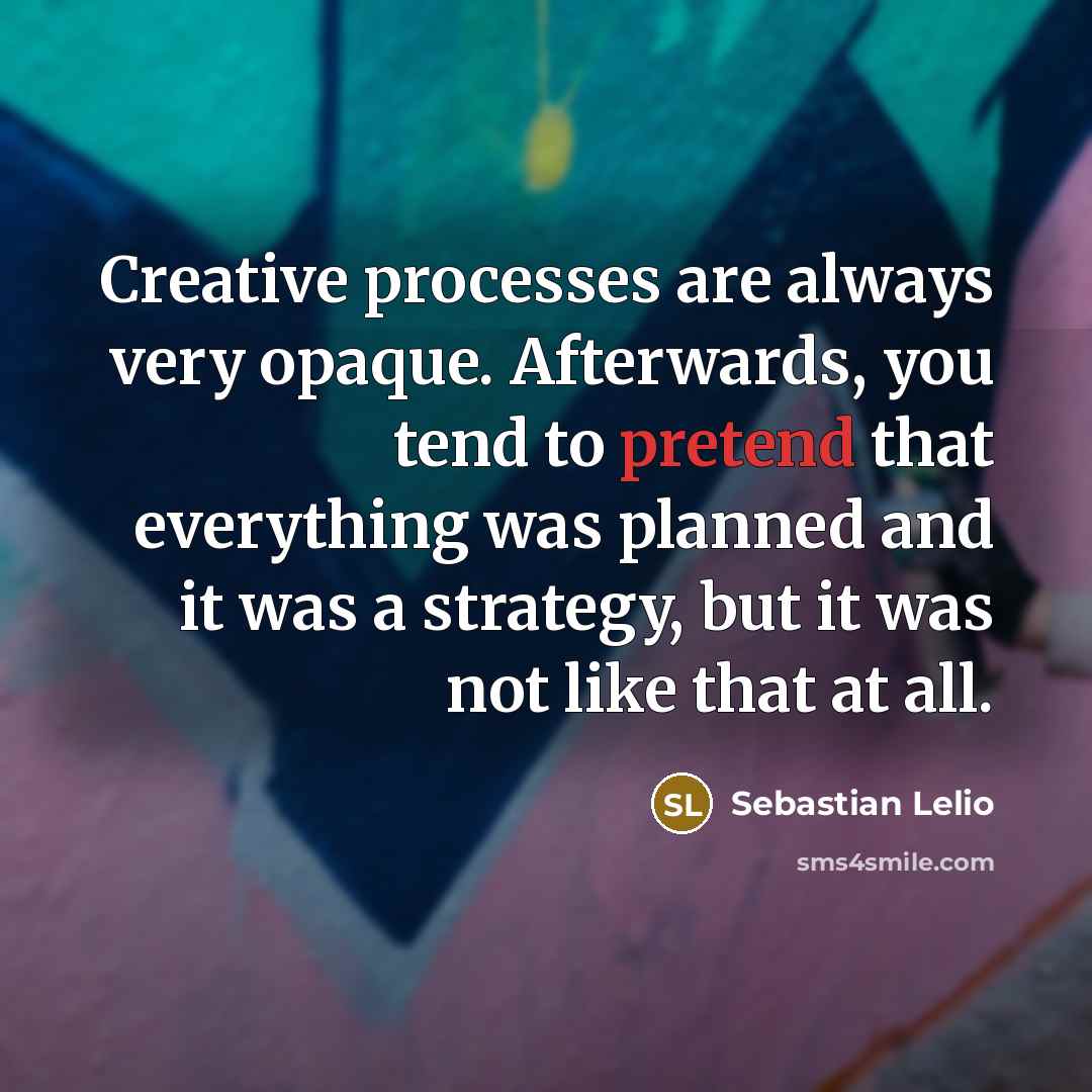 “Creative processes are always very opaque. Afterwards, you tend to pretend that everything was planned and it was a strategy, but it was not like that at all.” quote by Sebastian Lelio