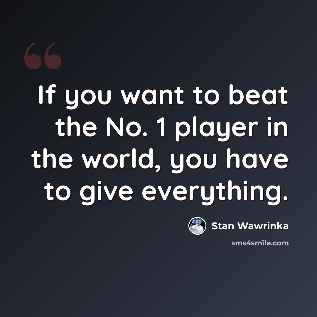 “If you want to beat the No. 1 player in the world, you have to give everything.” quote by Stan Wawrinka