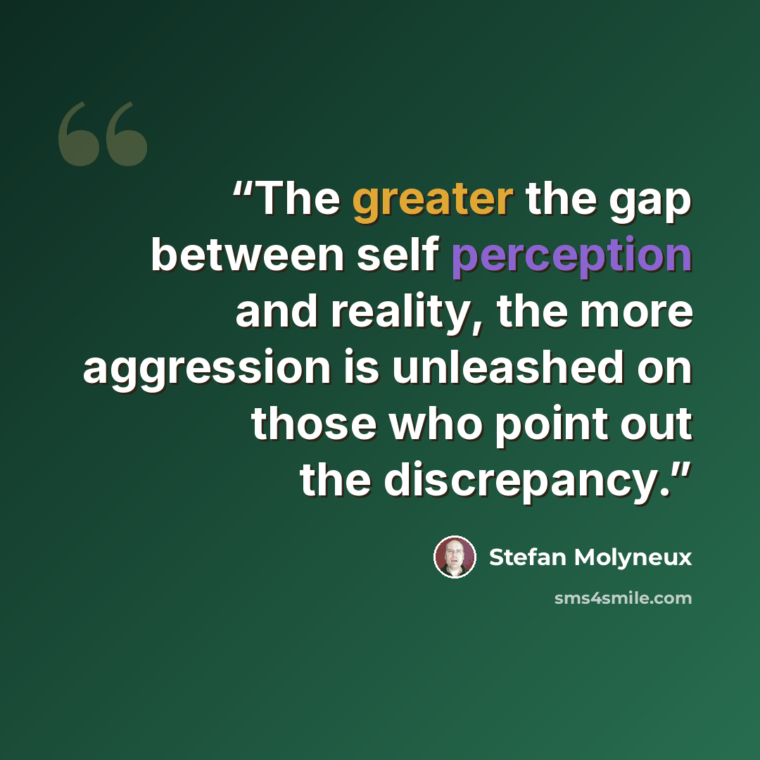 “The greater the gap between self perception and reality, the more aggression is unleashed on those who point out the discrepancy.” quote by Stefan Molyneux