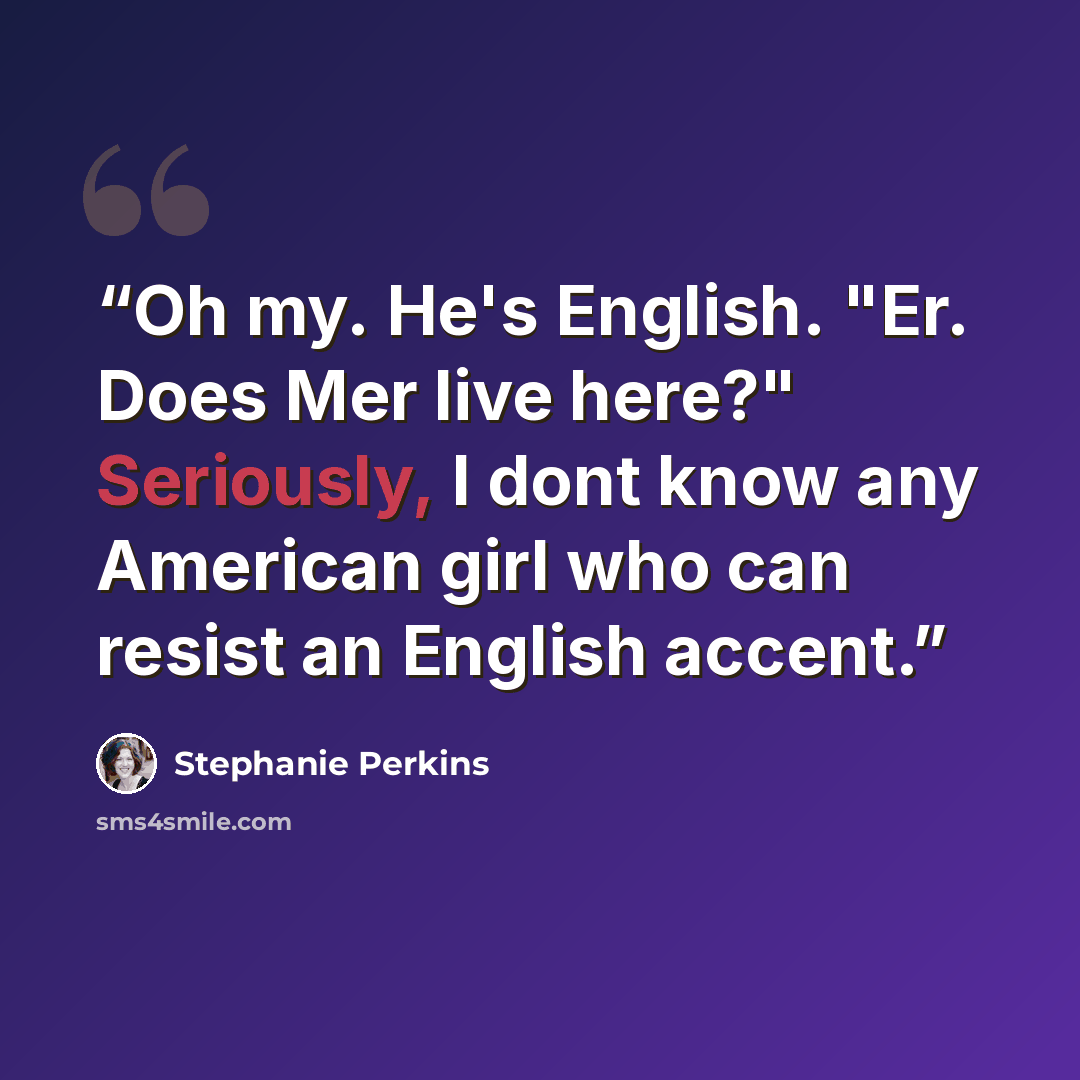 “Oh my. He's English. "Er. Does Mer live here?" Seriously, I dont know any American girl who can resist an English accent.” quote by Stephanie Perkins