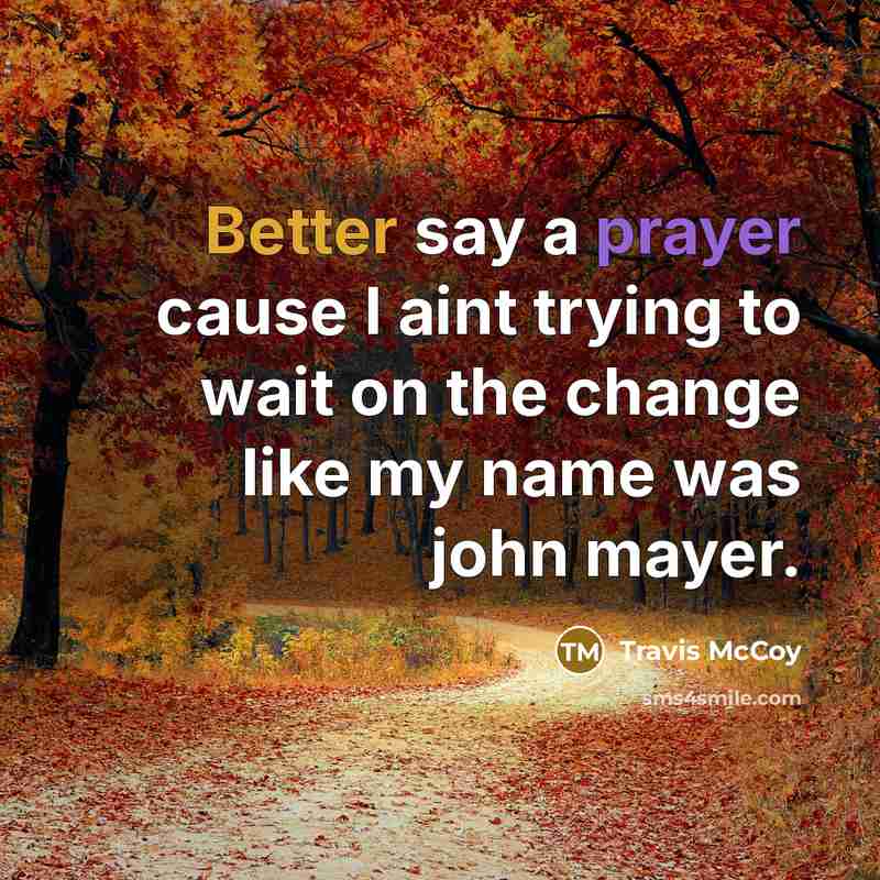 “Better say a prayer cause I aint trying to wait on the change like my name was john mayer.” quote by Travis McCoy