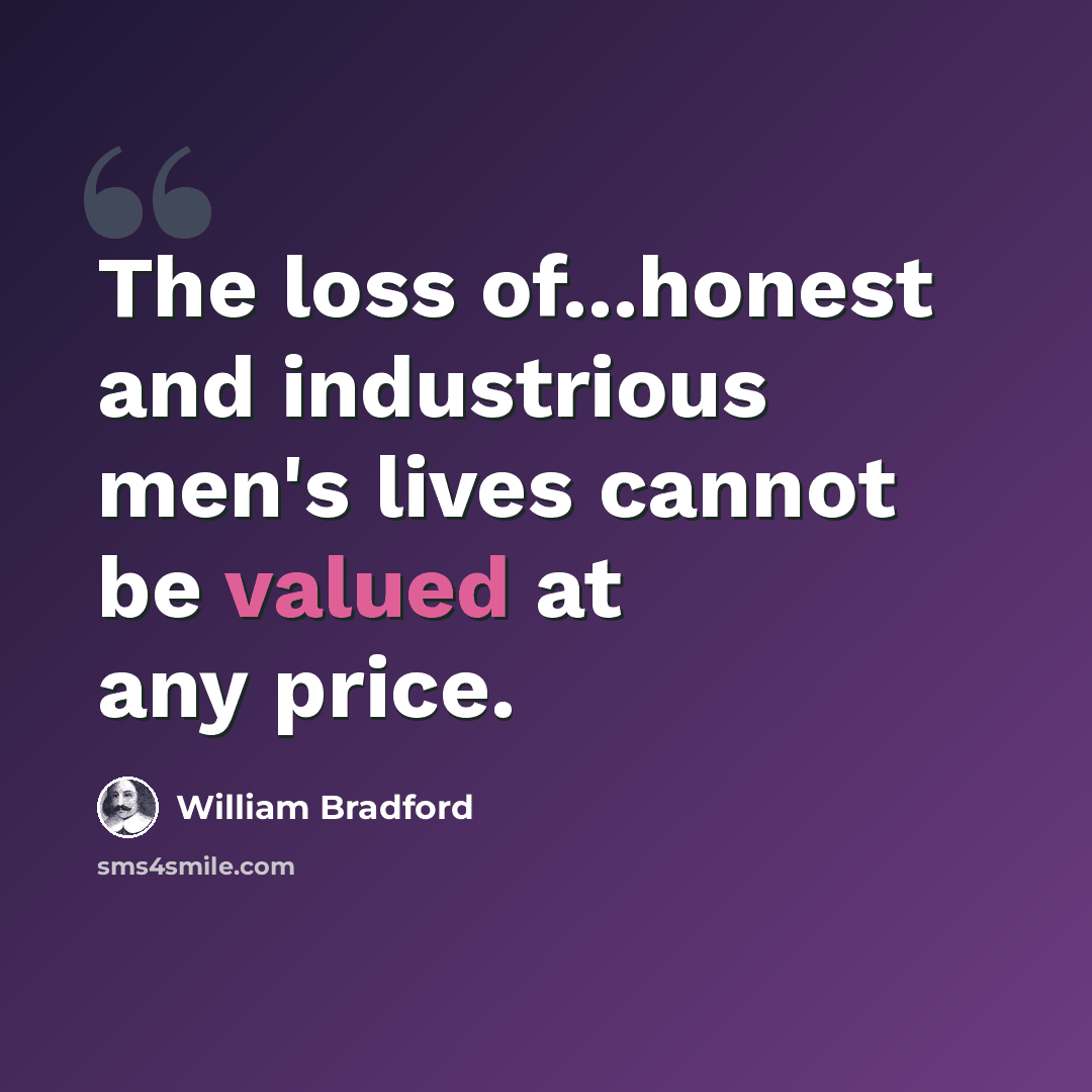 “The loss of...honest and industrious men's lives cannot be valued at any price.” quote by William Bradford