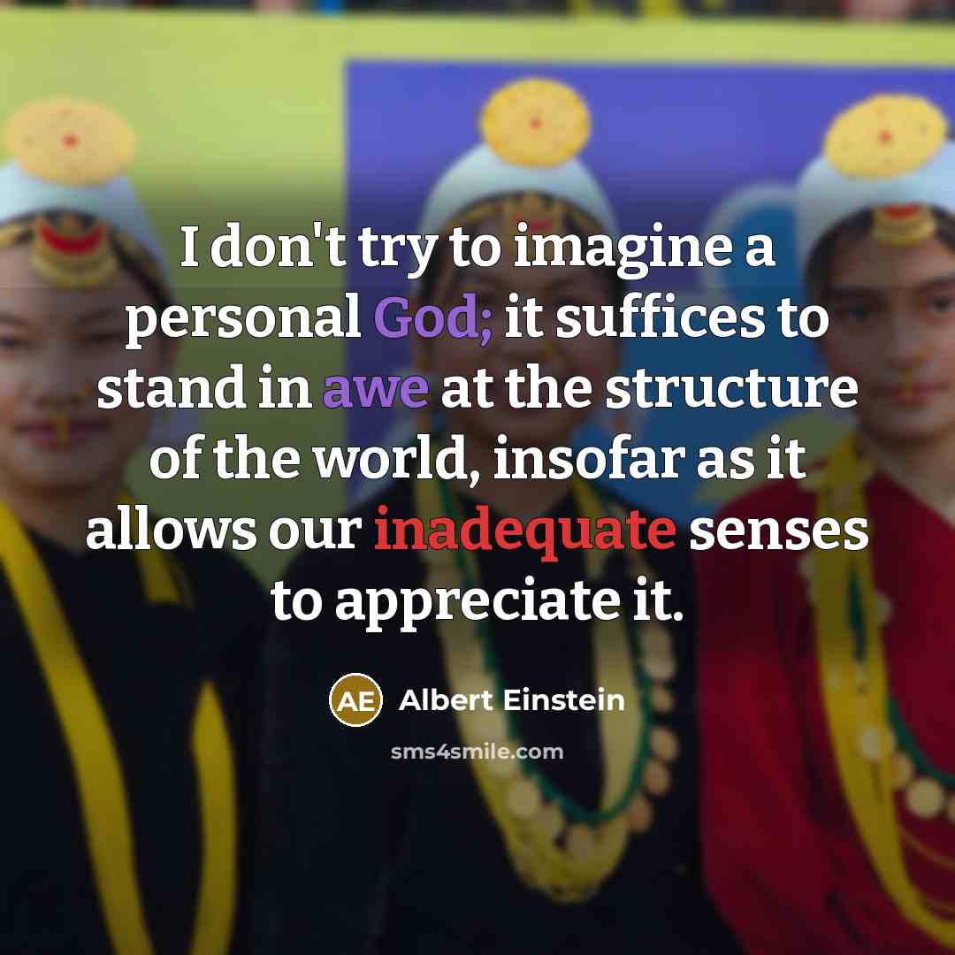 “I don't try to imagine a personal God; it suffices to stand in awe at the structure of the world, insofar as it allows our inadequate senses to appreciate it.” quote by Albert Einstein