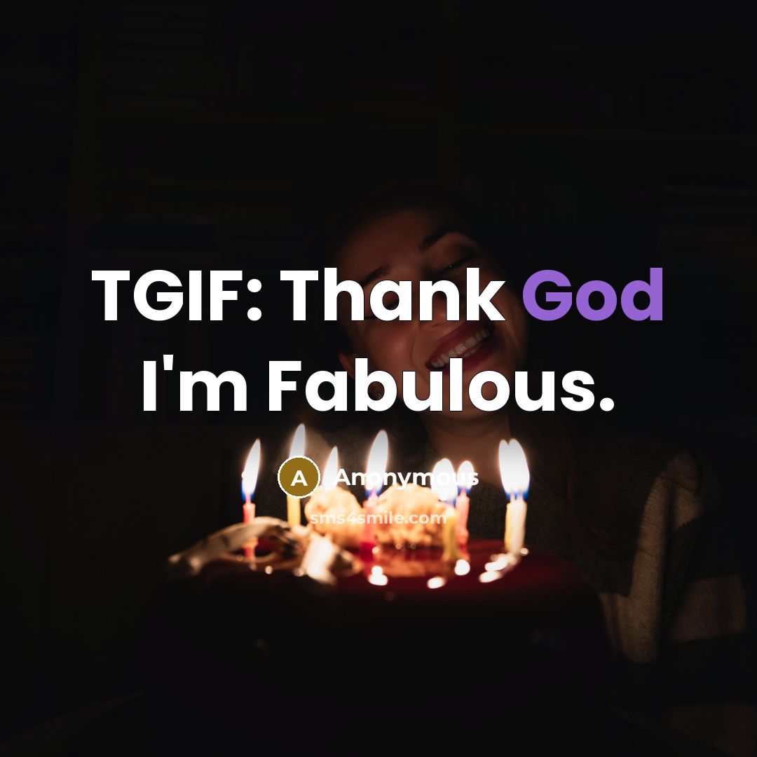 “TGIF: Thank God I'm Fabulous.” quote by Anonymous