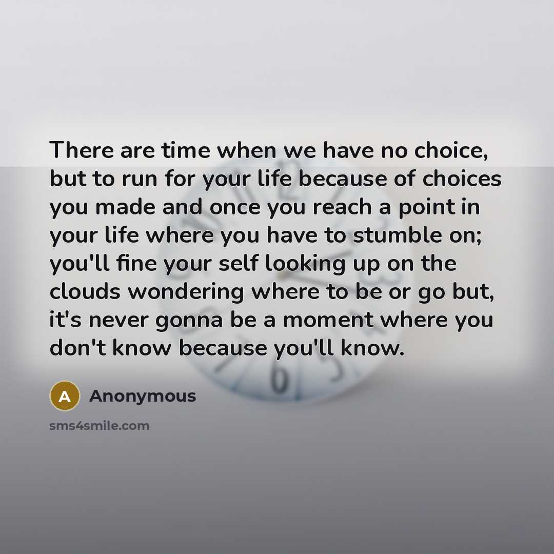 “There are time when we have no choice, but to run for your life because of choices you made and once you reach a point in your life where you have to stumble on; you'll fine your self looking up on the clouds wondering where to be or go but, it's never gonna be a moment where you don't know…” quote by Anonymous