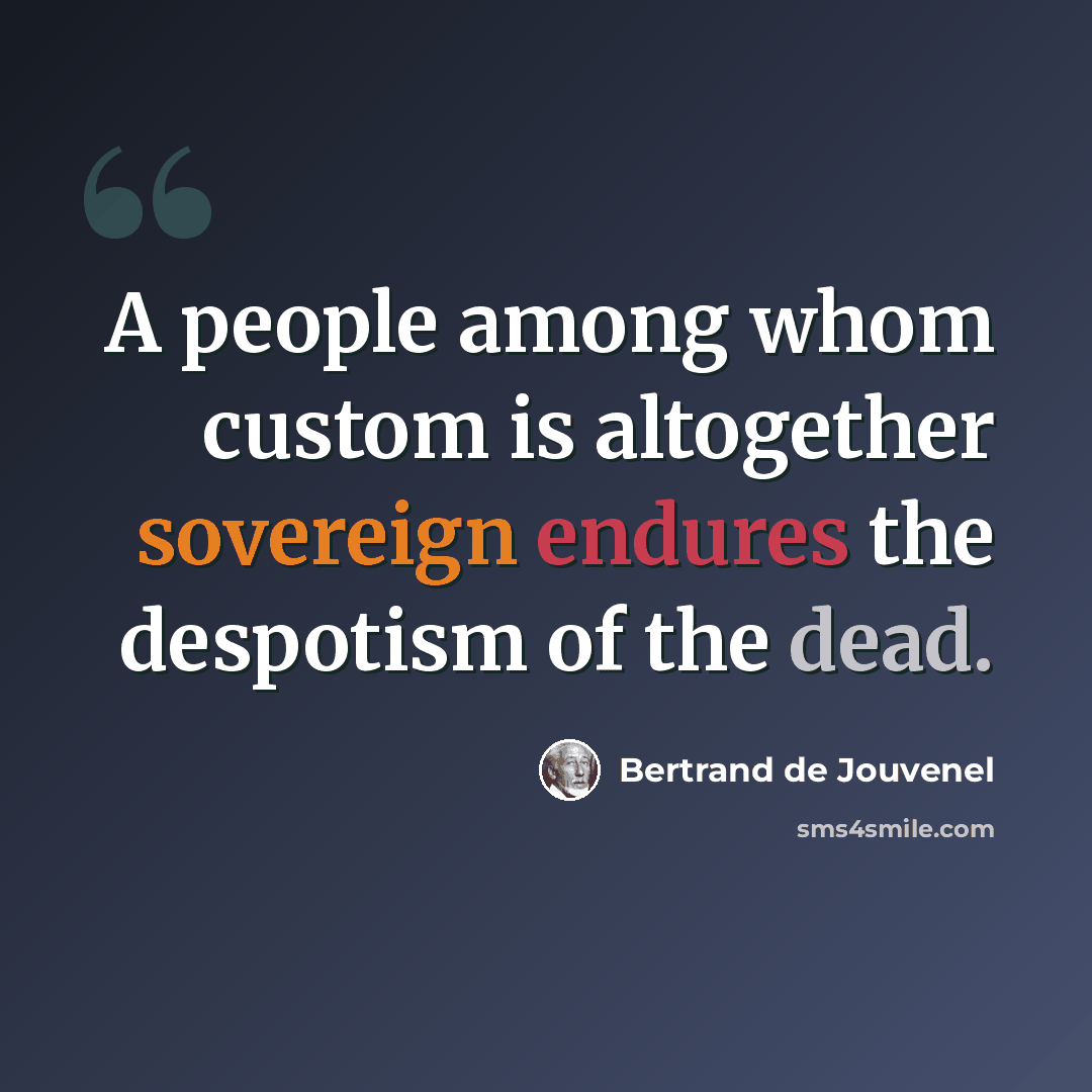 “A people among whom custom is altogether sovereign endures the despotism of the dead.” quote by Bertrand de Jouvenel