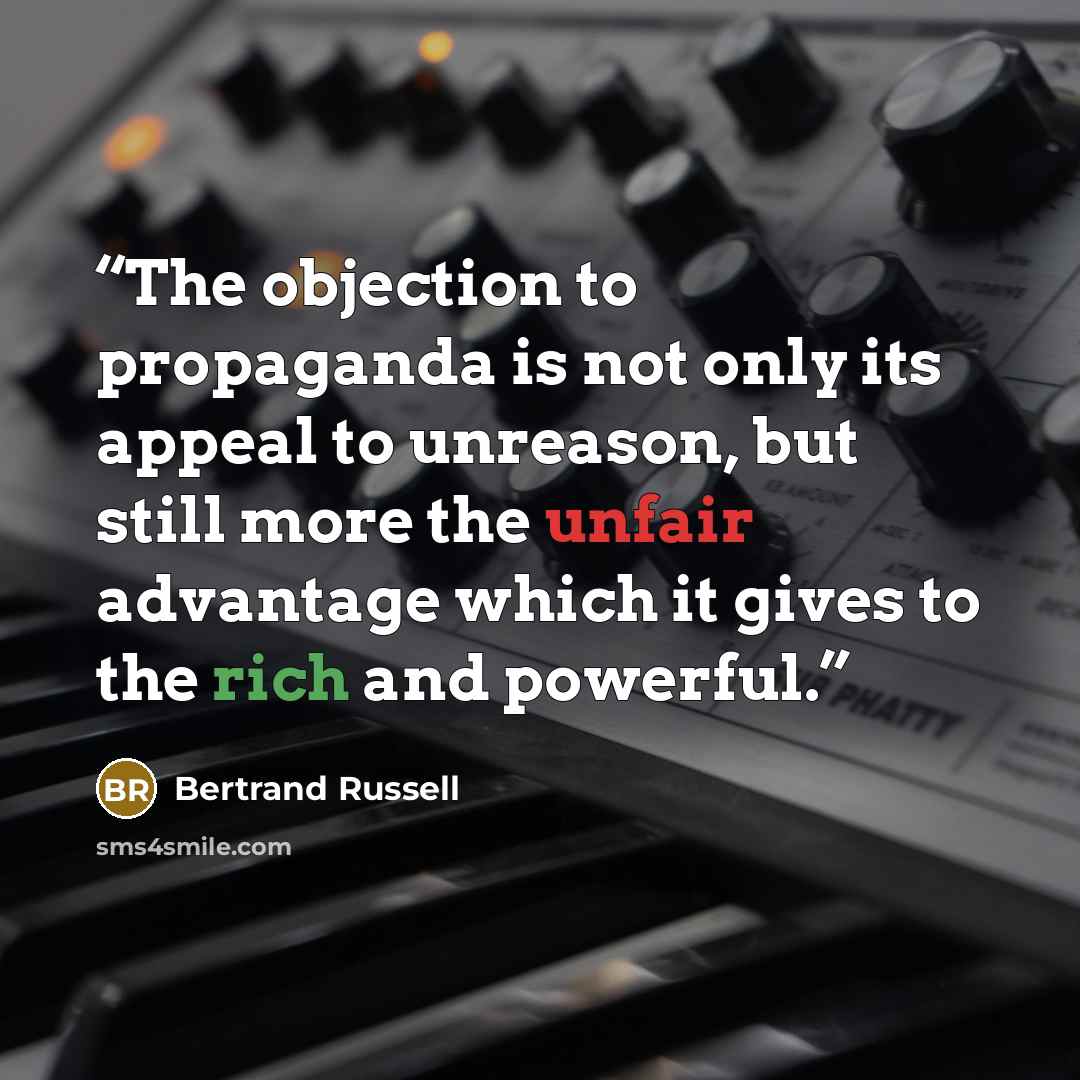 “The objection to propaganda is not only its appeal to unreason, but still more the unfair advantage which it gives to the rich and powerful.” quote by Bertrand Russell