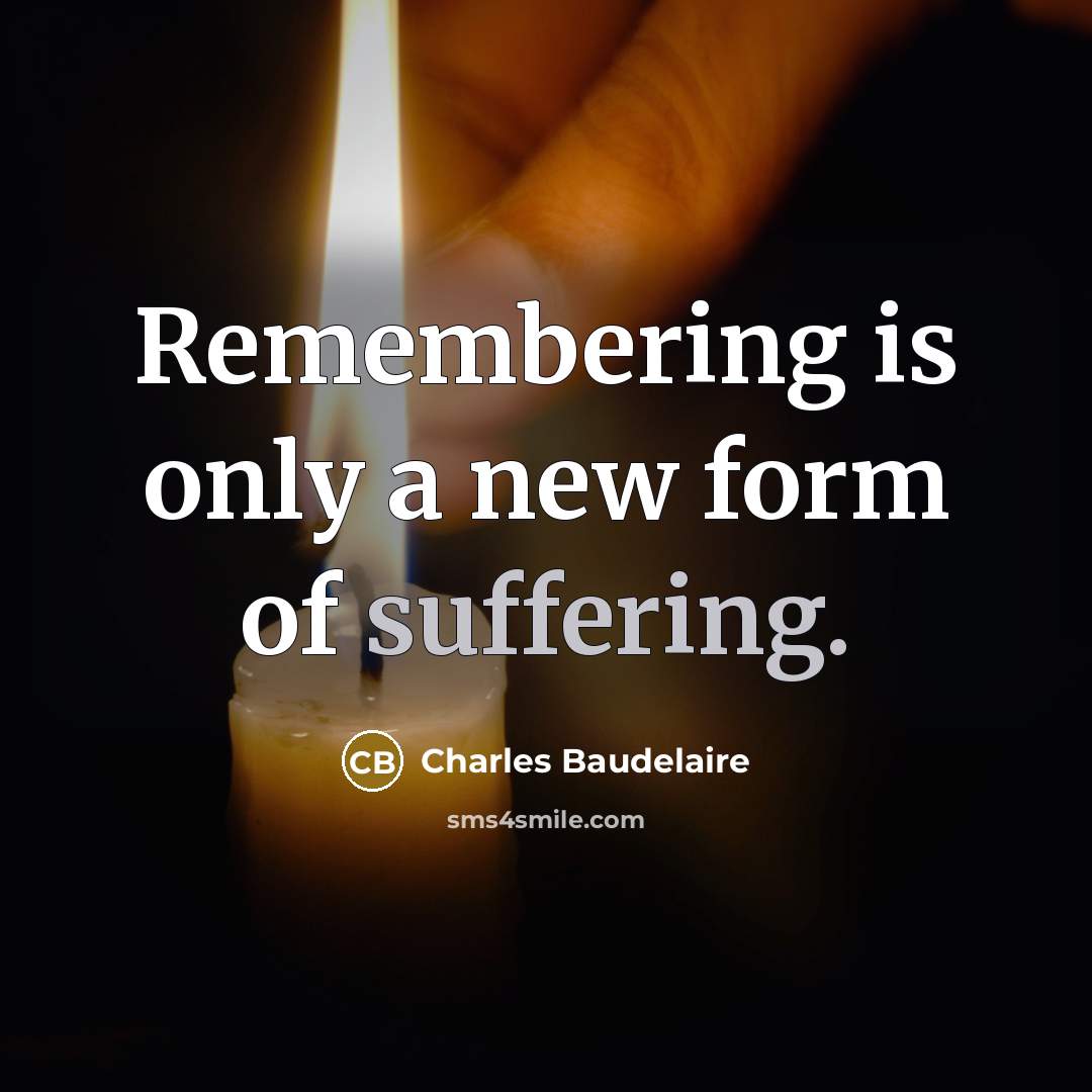 “Remembering is only a new form of suffering.” quote by Charles Baudelaire