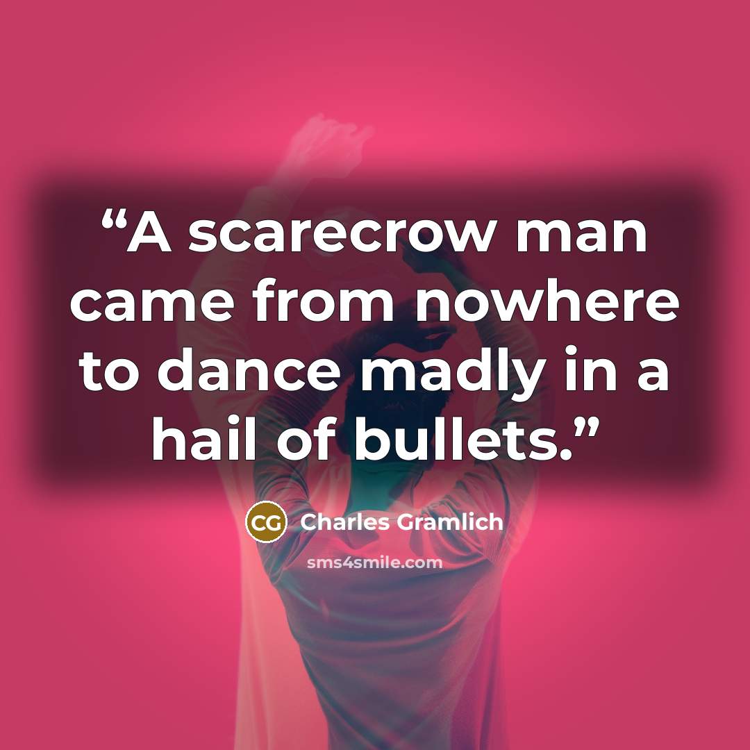 “A scarecrow man came from nowhere to dance madly in a hail of bullets.” quote by Charles Gramlich