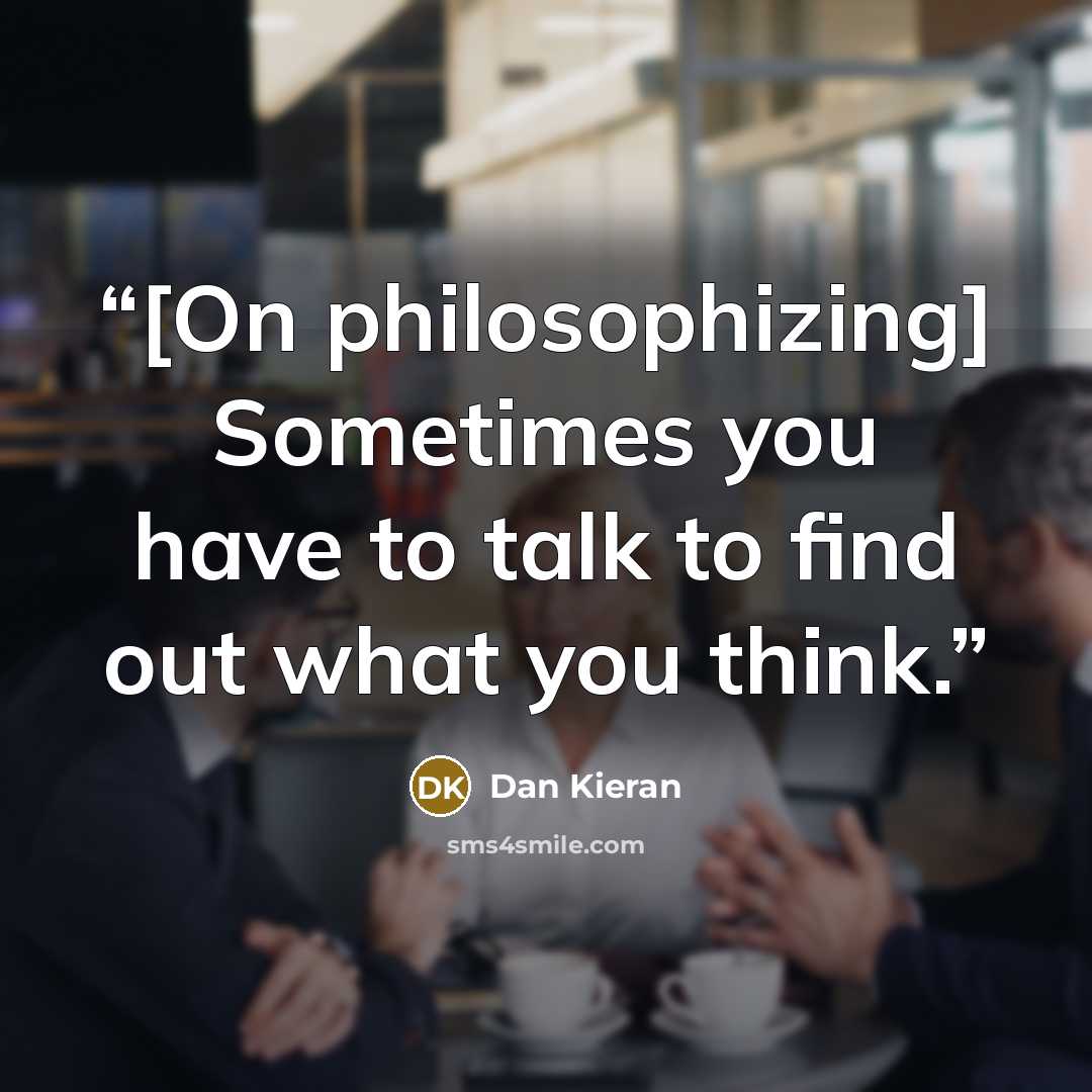 “[On philosophizing] Sometimes you have to talk to find out what you think.” quote by Dan Kieran
