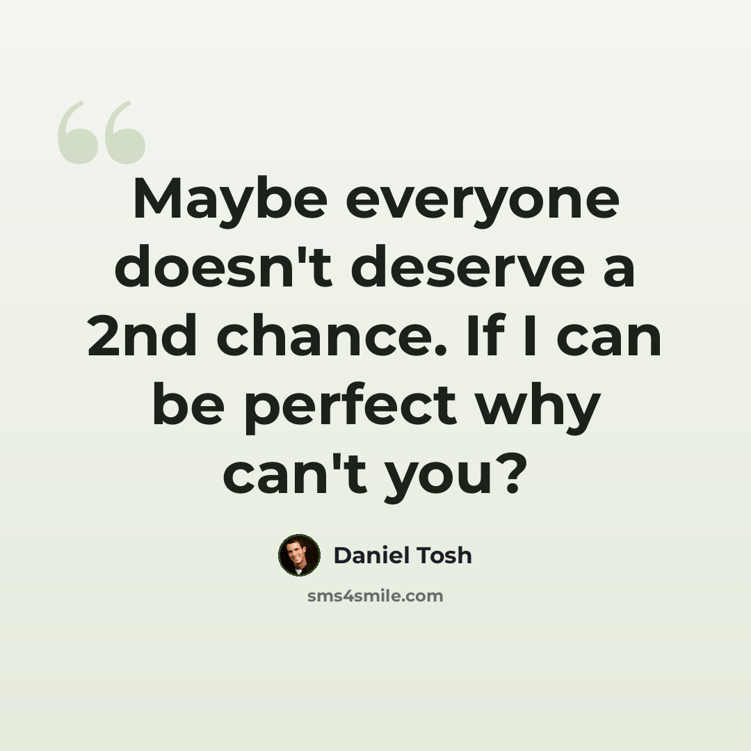 “Maybe everyone doesn't deserve a 2nd chance. If I can be perfect why can't you?” quote by Daniel Tosh