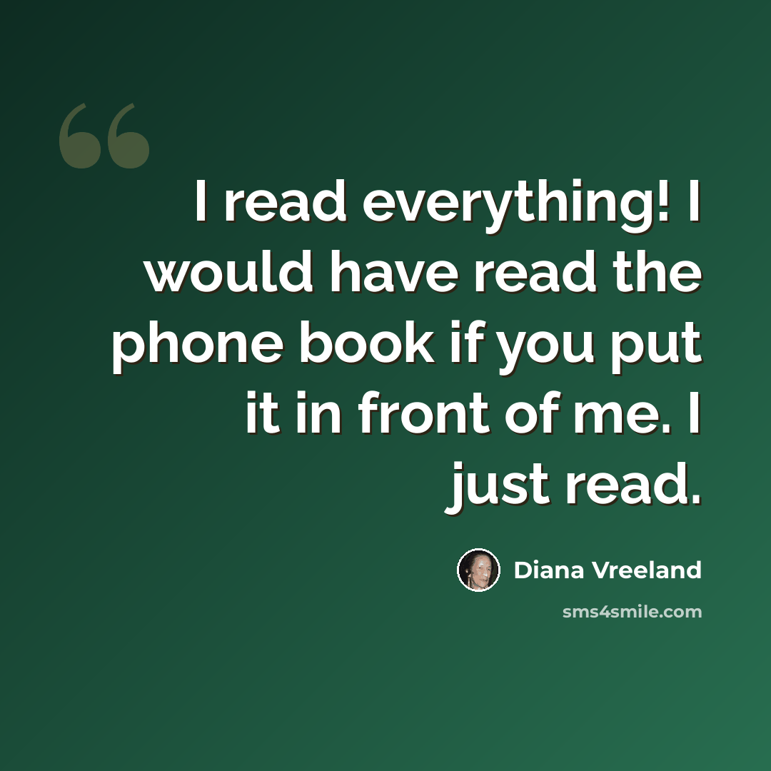 “I read everything! I would have read the phone book if you put it in front of me. I just read.” quote by Diana Vreeland