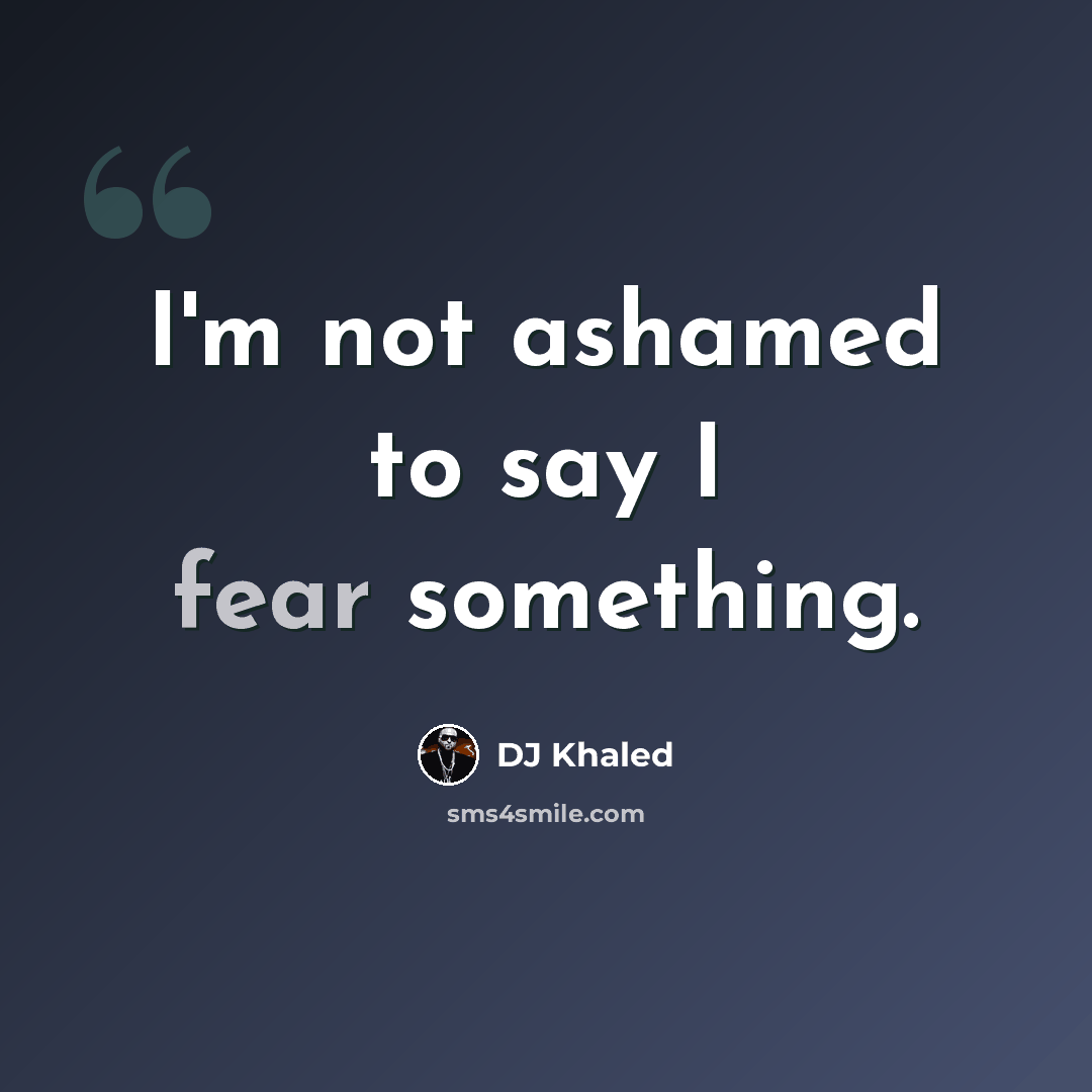 “I'm not ashamed to say I fear something.” quote by DJ Khaled