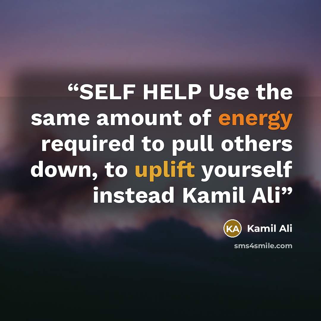 “SELF HELP Use the same amount of energy required to pull others down, to uplift yourself instead Kamil Ali” quote by Kamil Ali