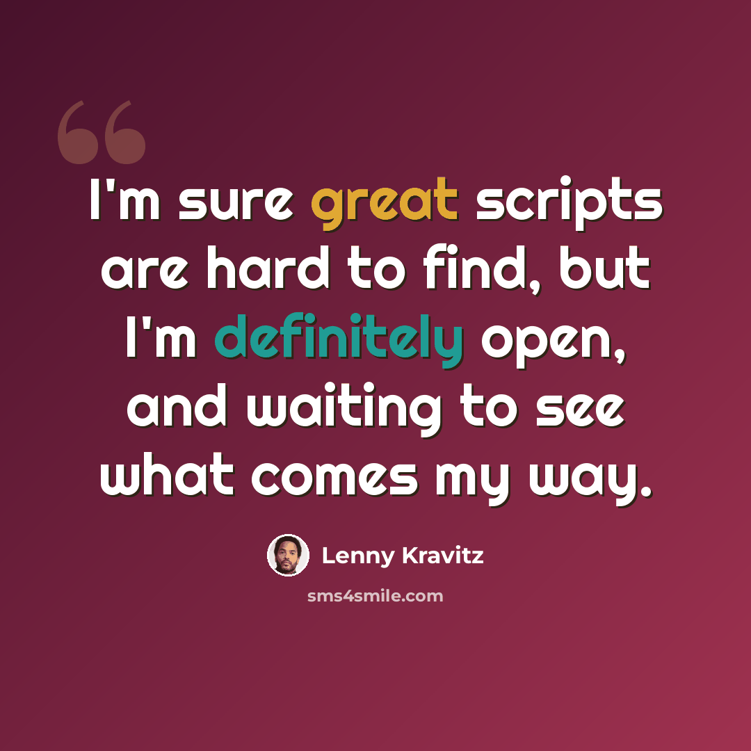 “I'm sure great scripts are hard to find, but I'm definitely open, and waiting to see what comes my way.” quote by Lenny Kravitz