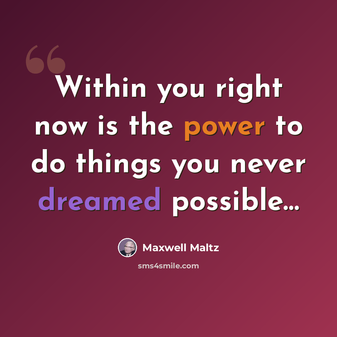 “Within you right now is the power to do things you never dreamed possible…” quote by Maxwell Maltz