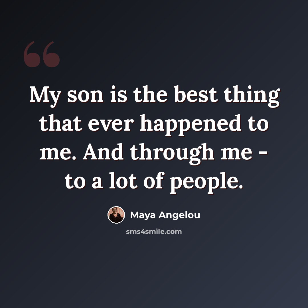 “My son is the best thing that ever happened to me. And through me - to a lot of people.” quote by Maya Angelou