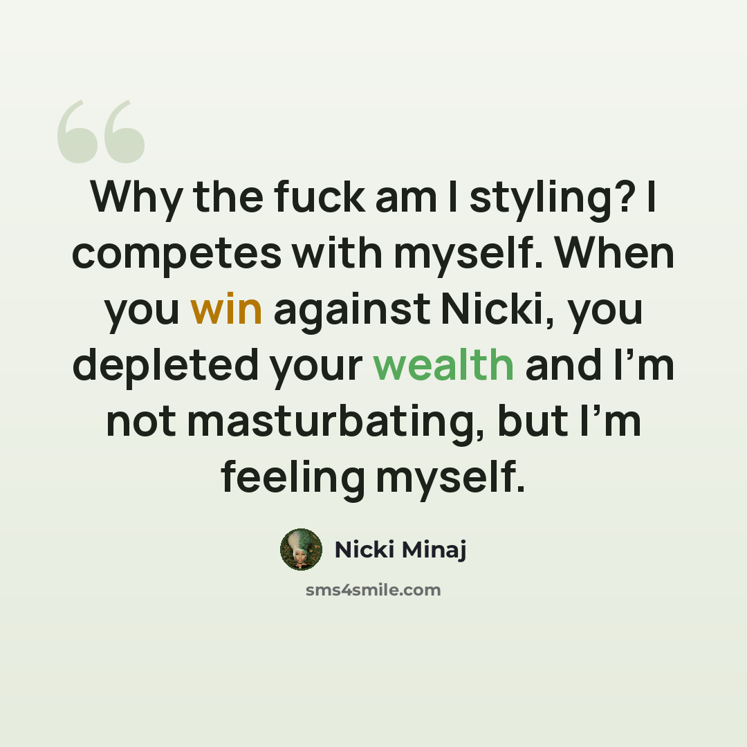 “Why the fuck am I styling? I competes with myself. When you win against Nicki, you depleted your wealth and I'm not masturbating, but I'm feeling myself.” quote by Nicki Minaj